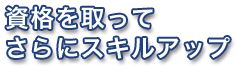 資格を取ってさらにスキルアップ